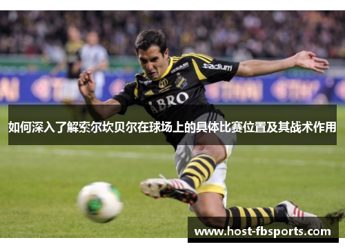 如何深入了解索尔坎贝尔在球场上的具体比赛位置及其战术作用 如何深入了解索尔坎贝尔在球场上的具体比赛位置及其战术作用