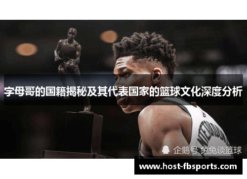 字母哥的国籍揭秘及其代表国家的篮球文化深度分析