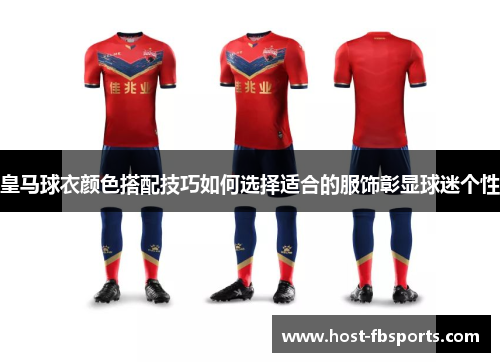 皇马球衣颜色搭配技巧如何选择适合的服饰彰显球迷个性 皇马球衣颜色搭配技巧如何选择适合的服饰彰显球迷个性