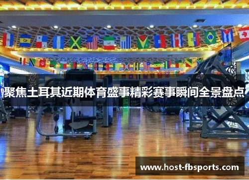 聚焦土耳其近期体育盛事精彩赛事瞬间全景盘点 聚焦土耳其近期体育盛事精彩赛事瞬间全景盘点