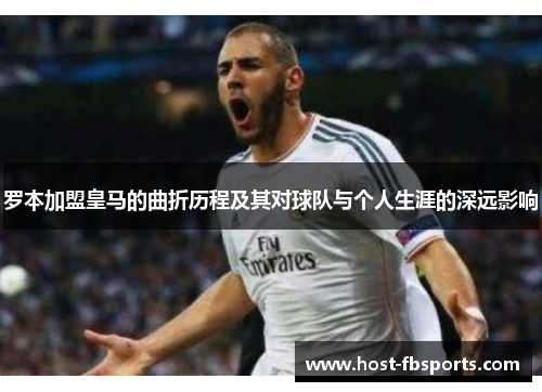 罗本加盟皇马的曲折历程及其对球队与个人生涯的深远影响 罗本加盟皇马的曲折历程及其对球队与个人生涯的深远影响