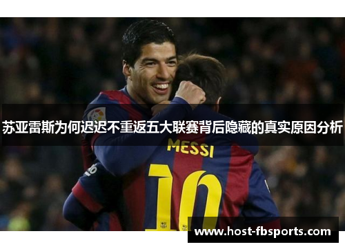 苏亚雷斯为何迟迟不重返五大联赛背后隐藏的真实原因分析