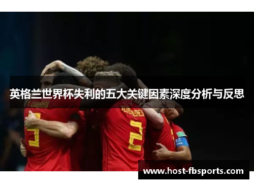 英格兰世界杯失利的五大关键因素深度分析与反思