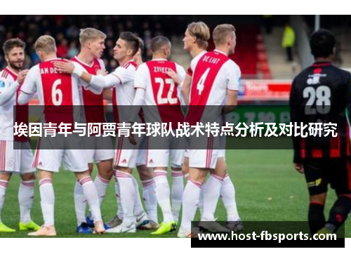 埃因青年与阿贾青年球队战术特点分析及对比研究 埃因青年与阿贾青年球队战术特点分析及对比研究