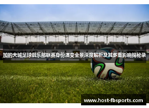 加的夫城足球俱乐部联赛身份演变全景深度解析及其多重影响揭秘录