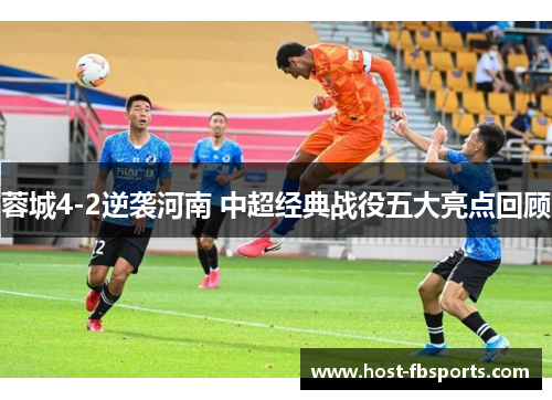 蓉城4-2逆袭河南 中超经典战役五大亮点回顾