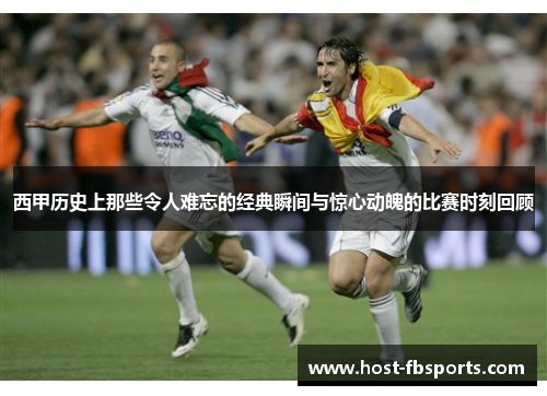 西甲历史上那些令人难忘的经典瞬间与惊心动魄的比赛时刻回顾