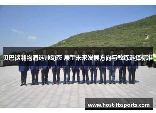 贝巴谈利物浦选帅动态 展望未来发展方向与教练选择标准