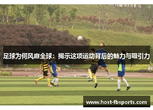 足球为何风靡全球：揭示这项运动背后的魅力与吸引力