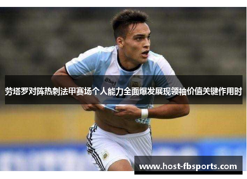 劳塔罗对阵热刺法甲赛场个人能力全面爆发展现领袖价值关键作用时