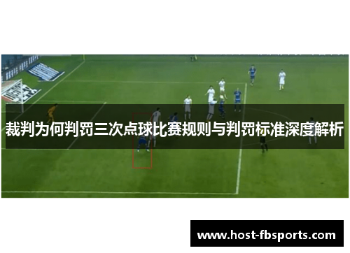 裁判为何判罚三次点球比赛规则与判罚标准深度解析