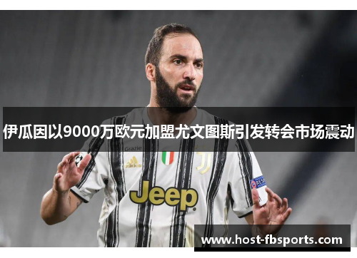 伊瓜因以9000万欧元加盟尤文图斯引发转会市场震动 伊瓜因以9000万欧元加盟尤文图斯引发转会市场震动