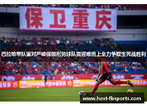 巴拉哈带队面对严峻保级形势球队需迎难而上全力争取生死战胜利