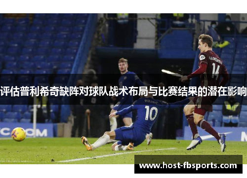 评估普利希奇缺阵对球队战术布局与比赛结果的潜在影响