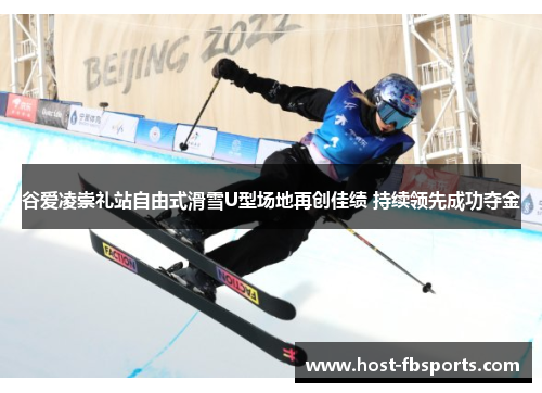 谷爱凌崇礼站自由式滑雪U型场地再创佳绩 持续领先成功夺金