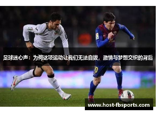 足球迷心声:为何这项运动让我们无法自拔,激情与梦想交织的背后 足球迷心声:为何这项运动让我们无法自拔,激情与梦想交织的背后