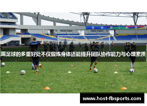踢足球的多重好处不仅锻炼身体还能提升团队协作能力与心理素质 踢足球的多重好处不仅锻炼身体还能提升团队协作能力与心理素质