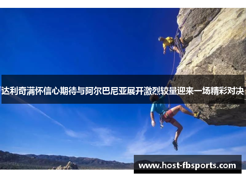 达利奇满怀信心期待与阿尔巴尼亚展开激烈较量迎来一场精彩对决 达利奇满怀信心期待与阿尔巴尼亚展开激烈较量迎来一场精彩对决