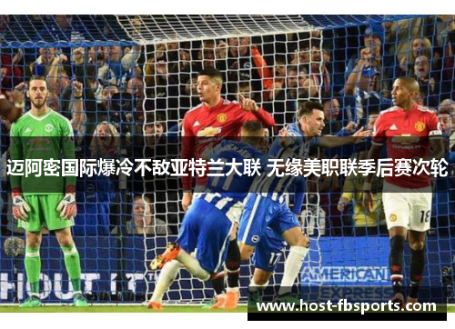 迈阿密国际爆冷不敌亚特兰大联 无缘美职联季后赛次轮 迈阿密国际爆冷不敌亚特兰大联 无缘美职联季后赛次轮